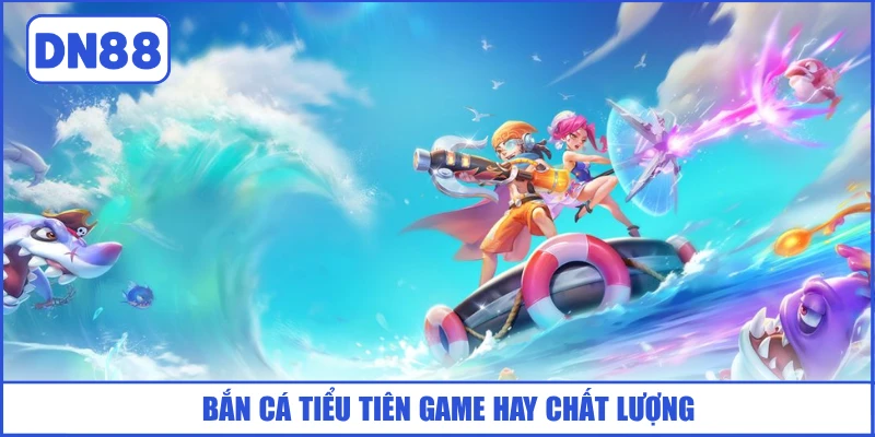 ban-ca-tieu-tien-game-hay-chat-luong